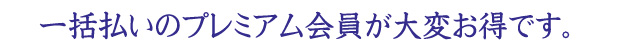 一括払いのプレミアム会員が大変お得です
